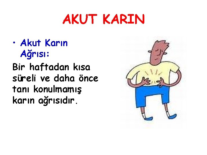 AKUT KARIN • Akut Karın Ağrısı: Bir haftadan kısa süreli ve daha önce tanı