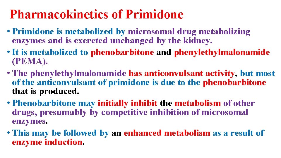 Pharmacokinetics of Primidone • Primidone is metabolized by microsomal drug metabolizing enzymes and is