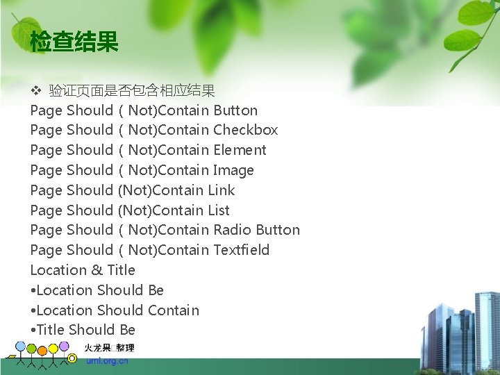 检查结果 v 验证页面是否包含相应结果 Page Should（Not)Contain Button Page Should（Not)Contain Checkbox Page Should（Not)Contain Element Page Should（Not)Contain