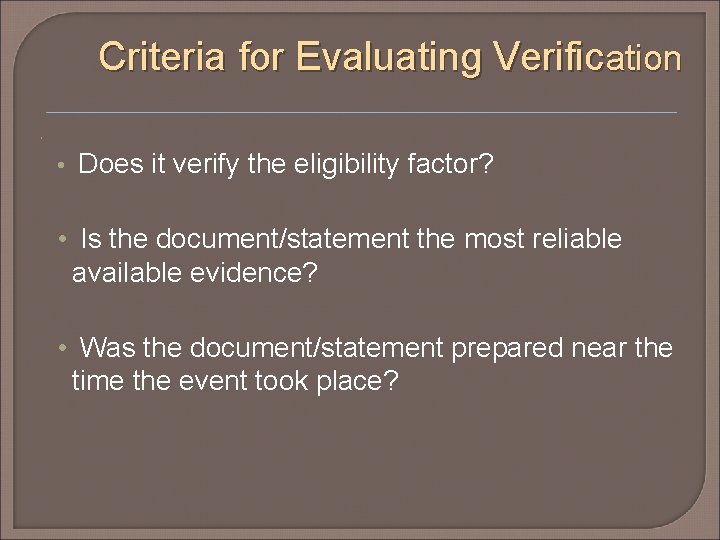 Criteria for Evaluating Verification • • Does it verify the eligibility factor? • Is