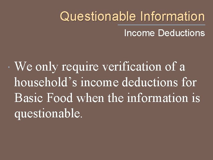 Questionable Information Income Deductions We only require verification of a household’s income deductions for