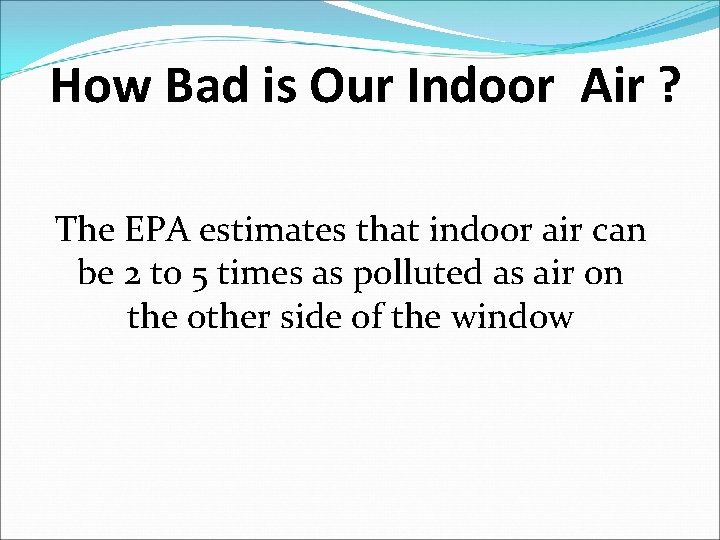 How Bad is Our Indoor Air ? The EPA estimates that indoor air can