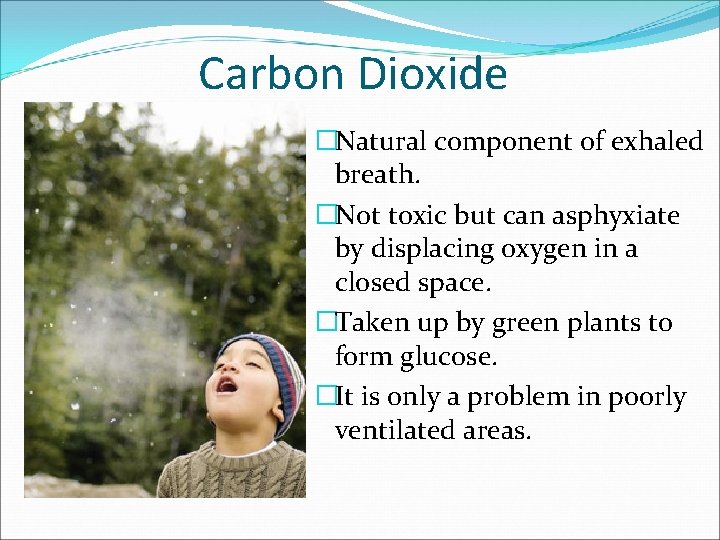 Carbon Dioxide �Natural component of exhaled breath. �Not toxic but can asphyxiate by displacing