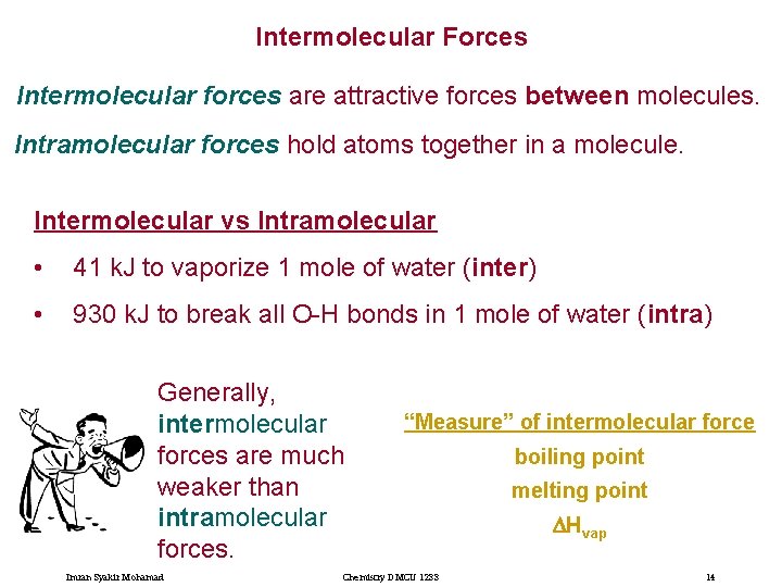 Intermolecular Forces Intermolecular forces are attractive forces between molecules. Intramolecular forces hold atoms together