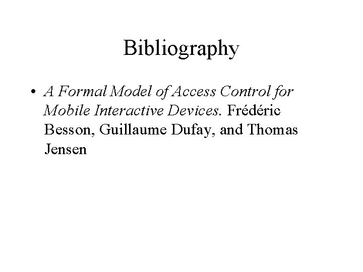 Bibliography • A Formal Model of Access Control for Mobile Interactive Devices. Frédéric Besson,
