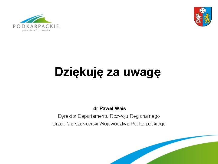 Dziękuję za uwagę dr Paweł Wais Dyrektor Departamentu Rozwoju Regionalnego Urząd Marszałkowski Województwa Podkarpackiego