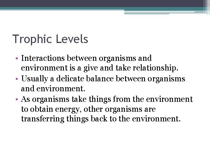 Trophic Levels • Interactions between organisms and environment is a give and take relationship.