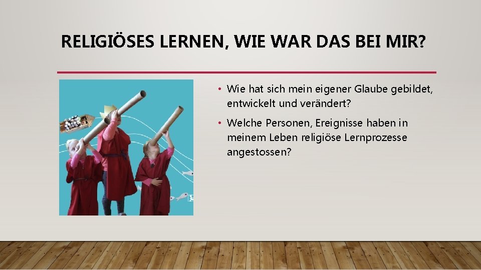 RELIGIÖSES LERNEN, WIE WAR DAS BEI MIR? • Wie hat sich mein eigener Glaube