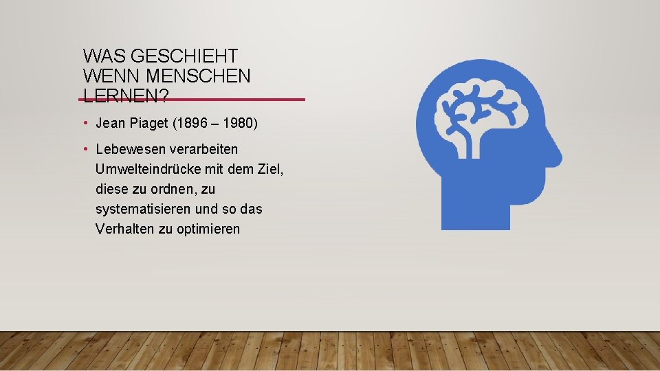 WAS GESCHIEHT WENN MENSCHEN LERNEN? • Jean Piaget (1896 – 1980) • Lebewesen verarbeiten