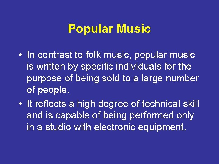 Popular Music • In contrast to folk music, popular music is written by specific