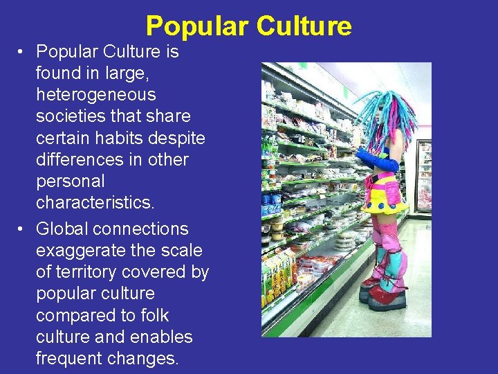Popular Culture • Popular Culture is found in large, heterogeneous societies that share certain