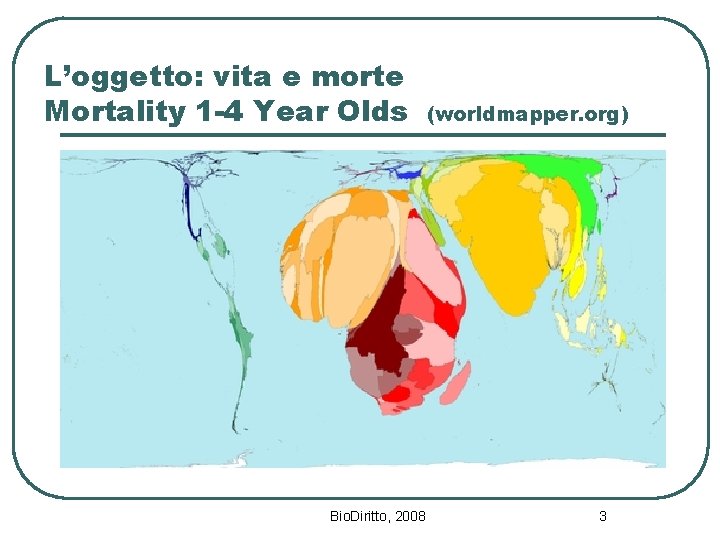 L’oggetto: vita e morte Mortality 1 -4 Year Olds Bio. Diritto, 2008 (worldmapper. org)