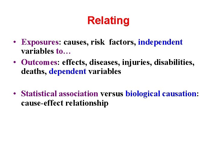 Relating • Exposures: causes, risk factors, independent variables to… • Outcomes: effects, diseases, injuries,