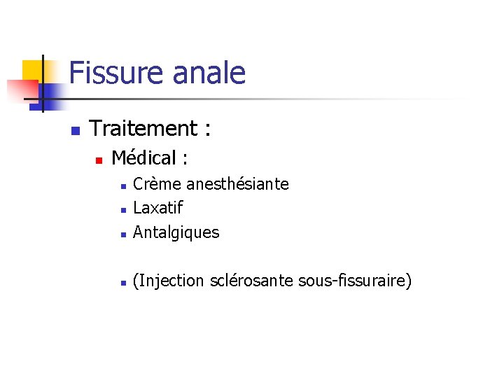 Fissure anale n Traitement : n Médical : n Crème anesthésiante Laxatif Antalgiques n