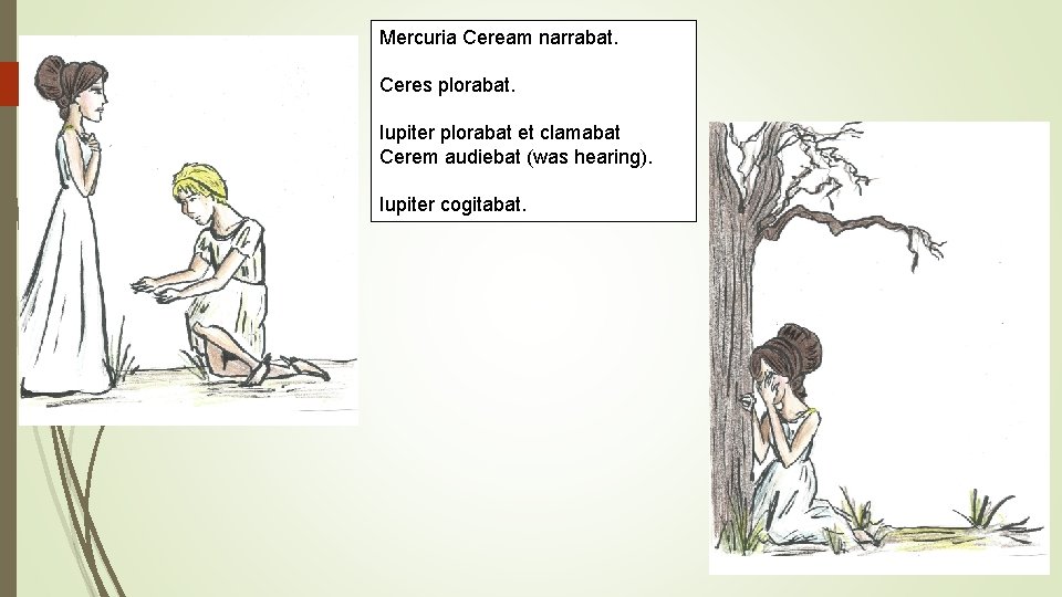 Mercuria Ceream narrabat. Ceres plorabat. Iupiter plorabat et clamabat Cerem audiebat (was hearing). Iupiter