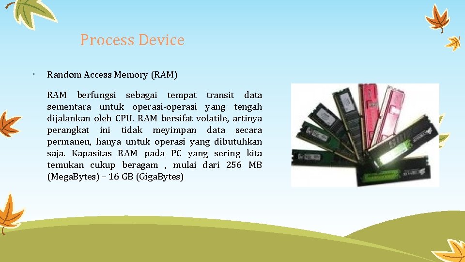 Process Device Random Access Memory (RAM) RAM berfungsi sebagai tempat transit data sementara untuk