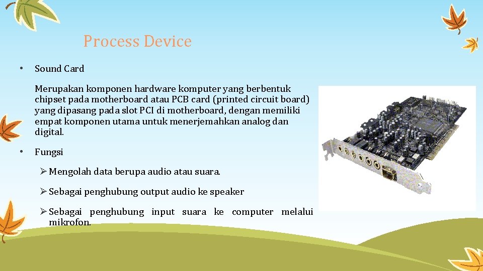 Process Device • Sound Card Merupakan komponen hardware komputer yang berbentuk chipset pada motherboard