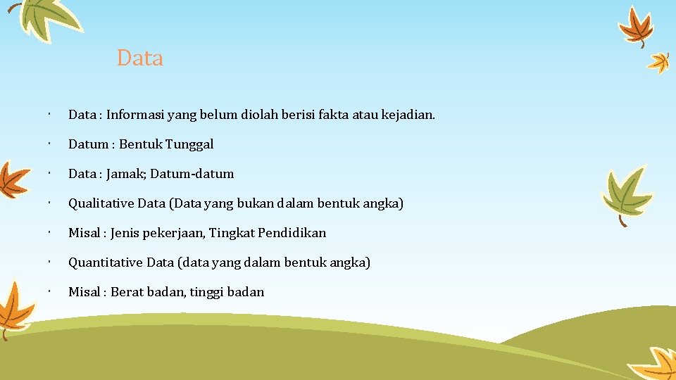Data : Informasi yang belum diolah berisi fakta atau kejadian. Datum : Bentuk Tunggal
