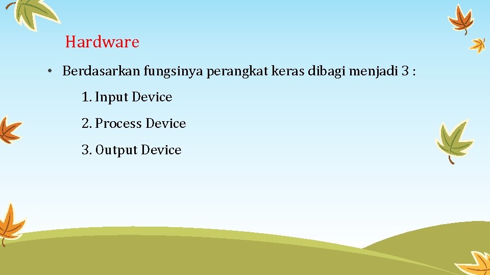 Hardware • Berdasarkan fungsinya perangkat keras dibagi menjadi 3 : 1. Input Device 2.