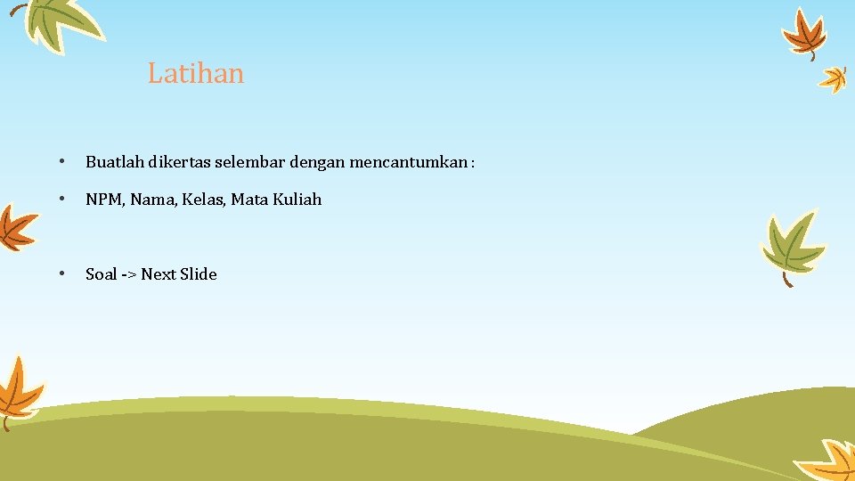 Latihan • Buatlah dikertas selembar dengan mencantumkan : • NPM, Nama, Kelas, Mata Kuliah