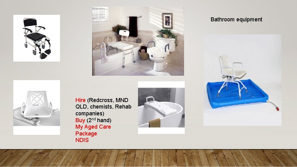 Bathroom equipment Hire (Redcross, MND QLD, chemists, Rehab companies) Buy (2 nd hand) My