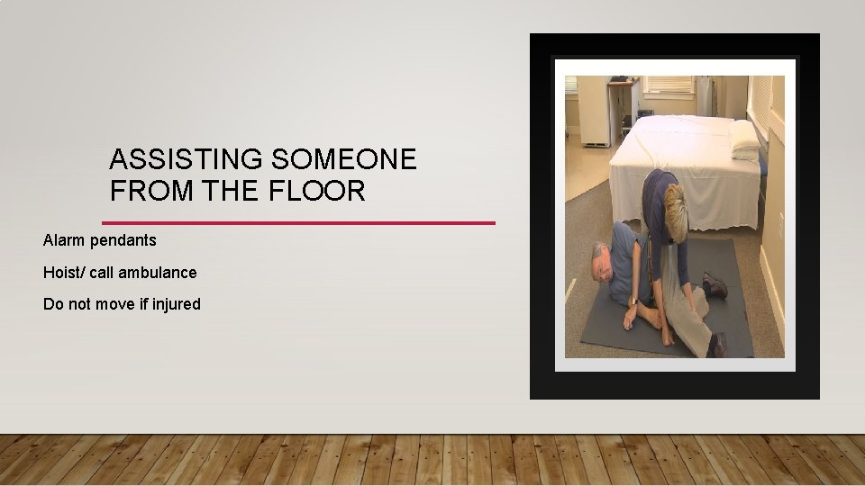 ASSISTING SOMEONE FROM THE FLOOR Alarm pendants Hoist/ call ambulance Do not move if