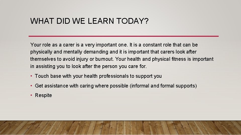 WHAT DID WE LEARN TODAY? Your role as a carer is a very important
