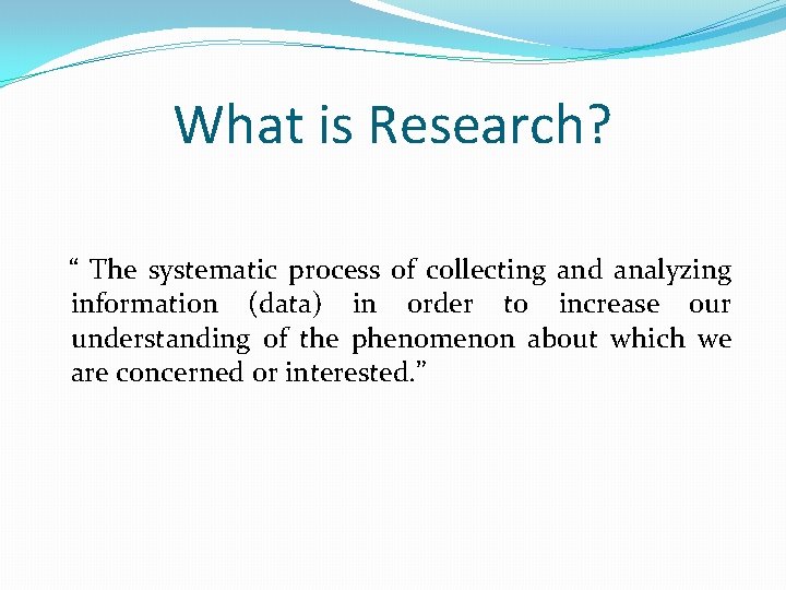 What is Research? “ The systematic process of collecting and analyzing information (data) in