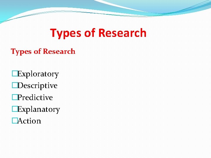 Types of Research �Exploratory �Descriptive �Predictive �Explanatory �Action 