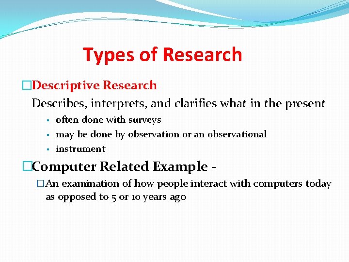 Types of Research �Descriptive Research Describes, interprets, and clarifies what in the present §