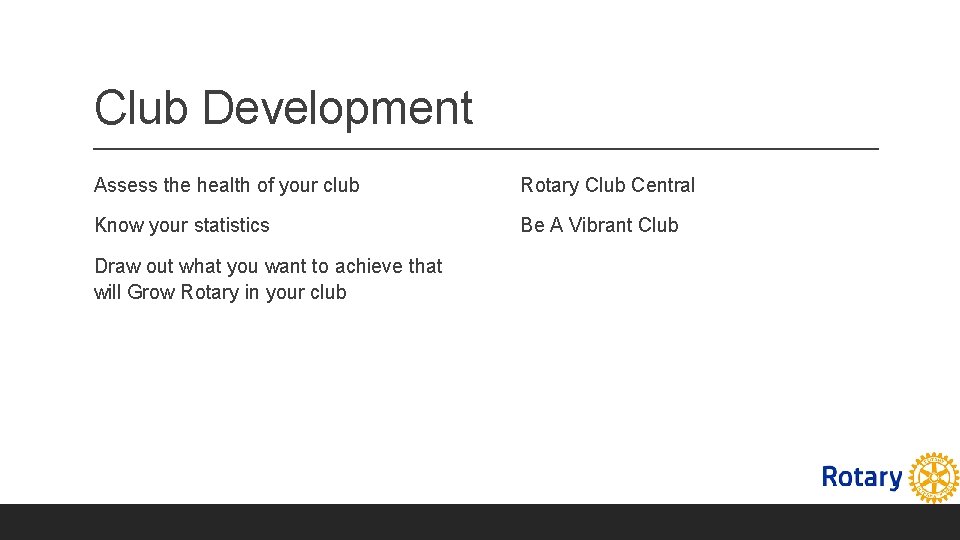 Club Development Assess the health of your club Rotary Club Central Know your statistics