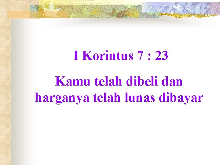 I Korintus 7 : 23 Kamu telah dibeli dan harganya telah lunas dibayar 