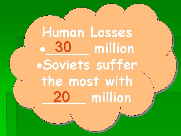 Human Losses 30 ·_____ million ·Soviets suffer the most with 20 million _____ 