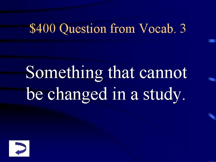 $400 Question from Vocab. 3 Something that cannot be changed in a study. 