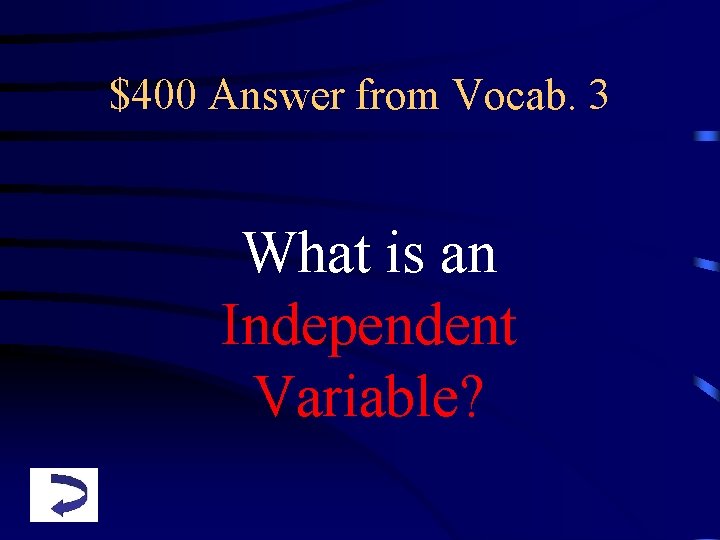 $400 Answer from Vocab. 3 What is an Independent Variable? 