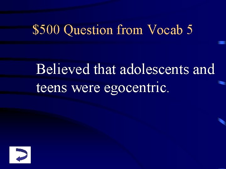 $500 Question from Vocab 5 Believed that adolescents and teens were egocentric. 