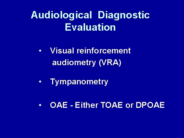 Audiological Diagnostic Evaluation • Visual reinforcement audiometry (VRA) • Tympanometry • OAE - Either