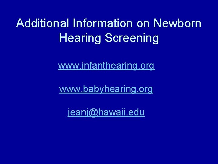 Additional Information on Newborn Hearing Screening www. infanthearing. org www. babyhearing. org jeanj@hawaii. edu