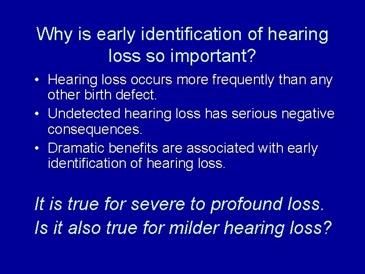 Why is early identification of hearing loss so important? • Hearing loss occurs more