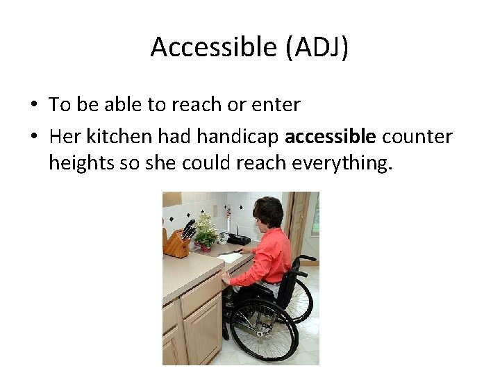 Accessible (ADJ) • To be able to reach or enter • Her kitchen had
