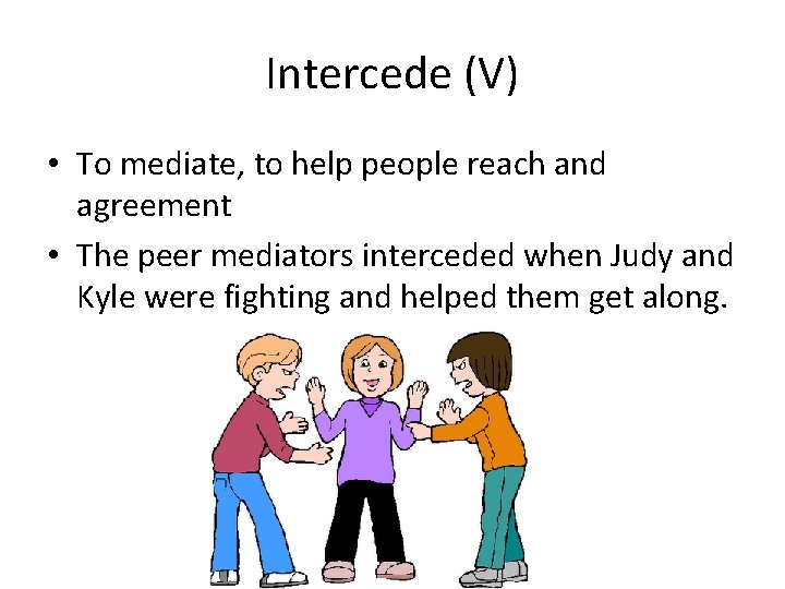 Intercede (V) • To mediate, to help people reach and agreement • The peer