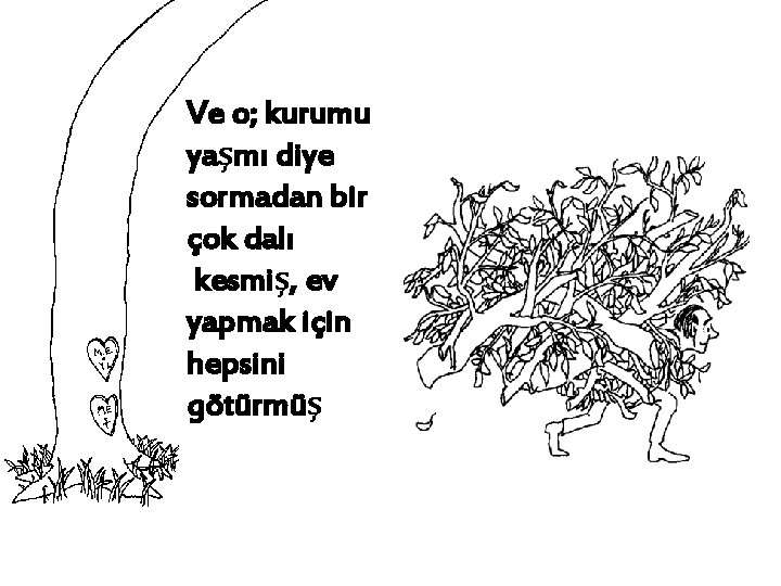 Ve o; kurumu yaşmı diye sormadan bir çok dalı kesmiş, ev yapmak için hepsini