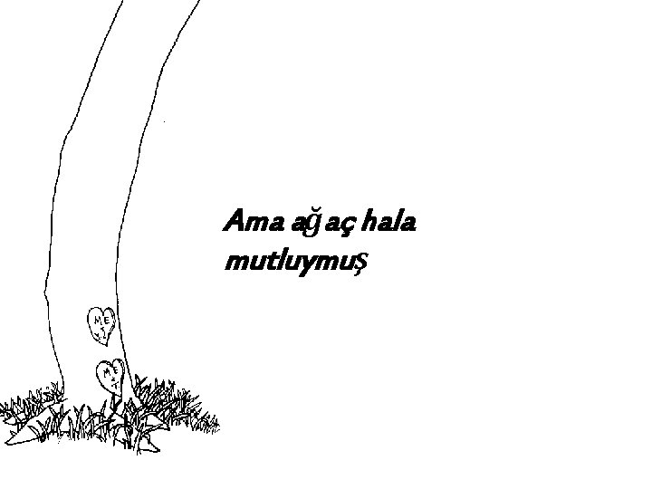 Ama ağaç hala mutluymuş 