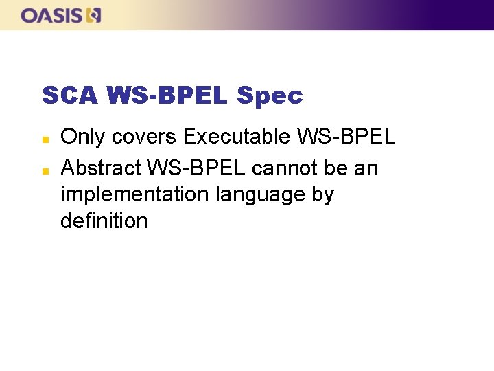 SCA WS-BPEL Spec n n Only covers Executable WS-BPEL Abstract WS-BPEL cannot be an