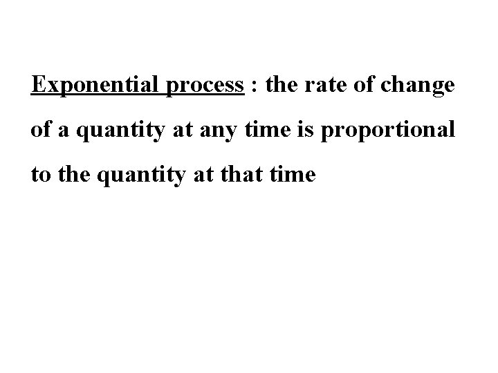 Exponential process : the rate of change of a quantity at any time is