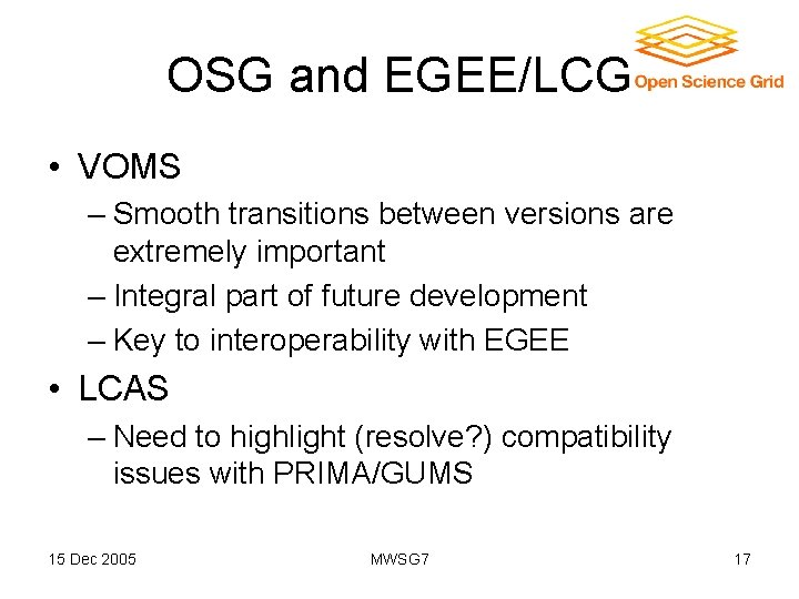 OSG and EGEE/LCG • VOMS – Smooth transitions between versions are extremely important –