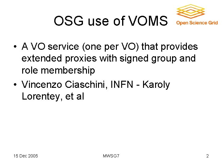 OSG use of VOMS • A VO service (one per VO) that provides extended