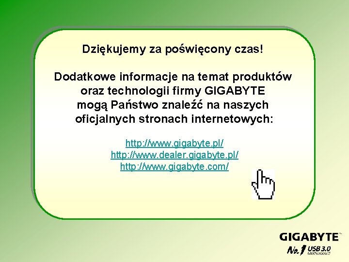 Dziękujemy za poświęcony czas! Dodatkowe informacje na temat produktów oraz technologii firmy GIGABYTE mogą