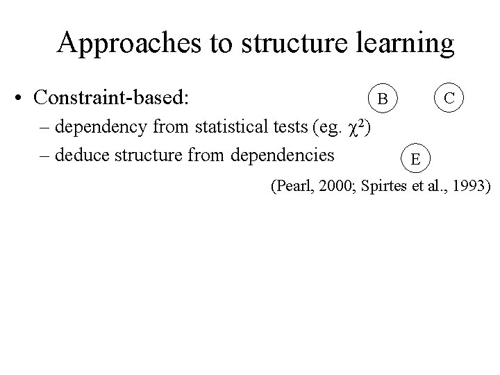 Approaches to structure learning • Constraint-based: C B – dependency from statistical tests (eg.