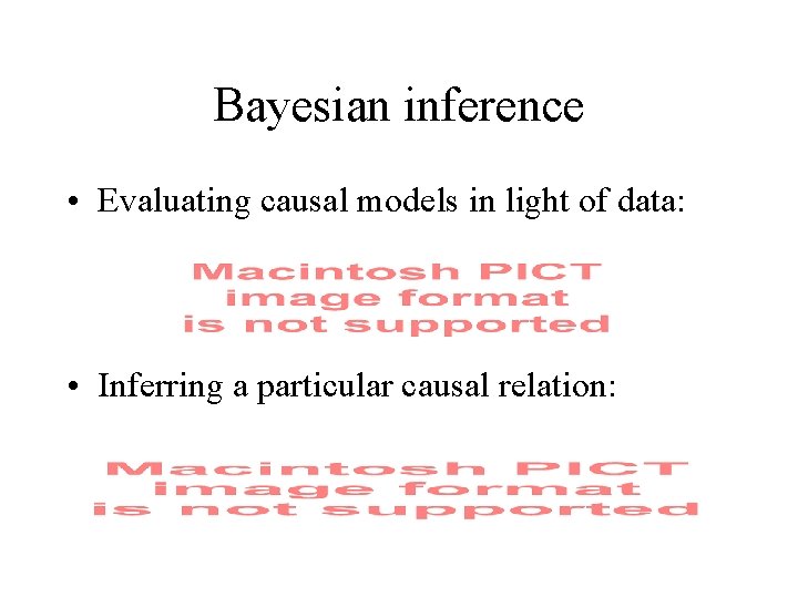 Bayesian inference • Evaluating causal models in light of data: • Inferring a particular